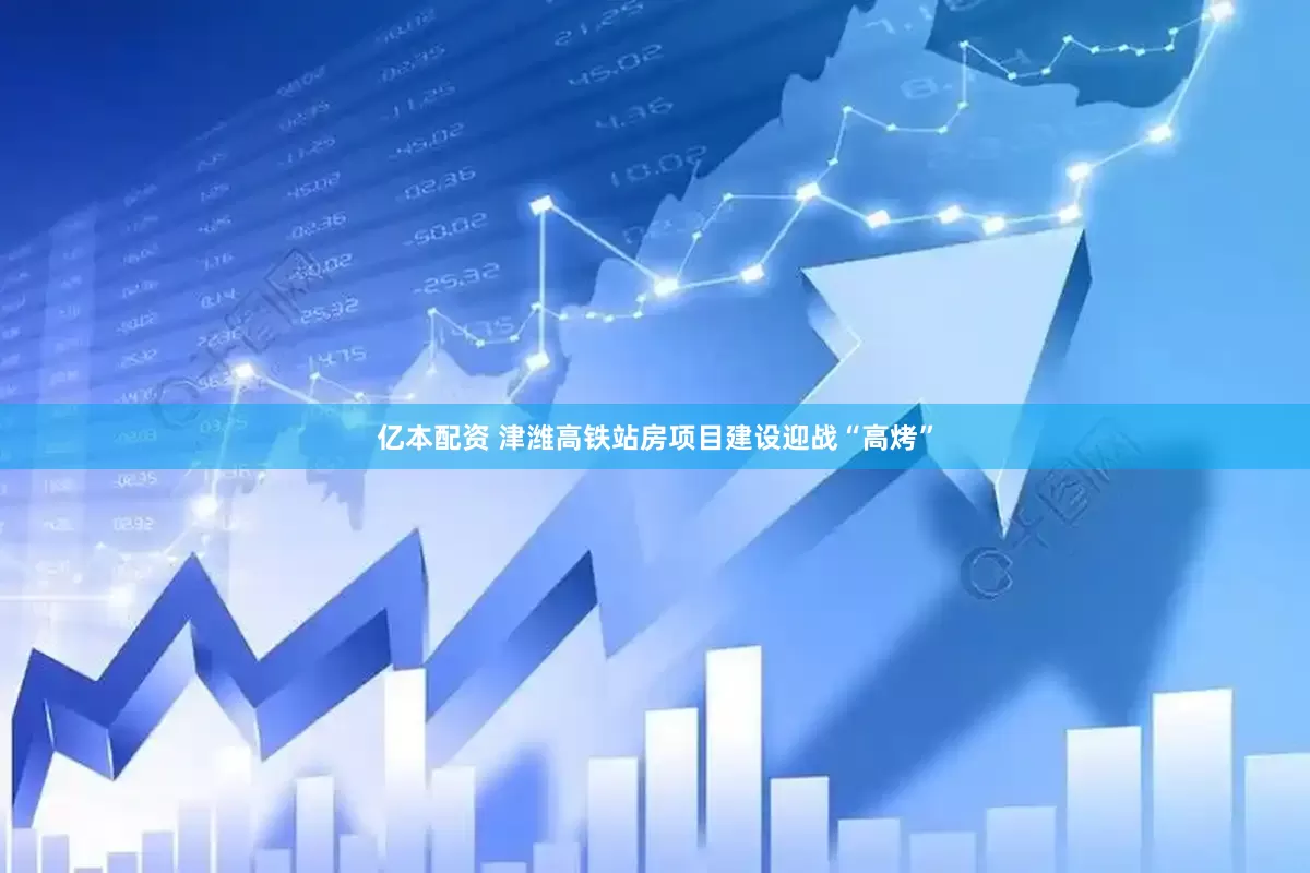 亿本配资 津潍高铁站房项目建设迎战“高烤”