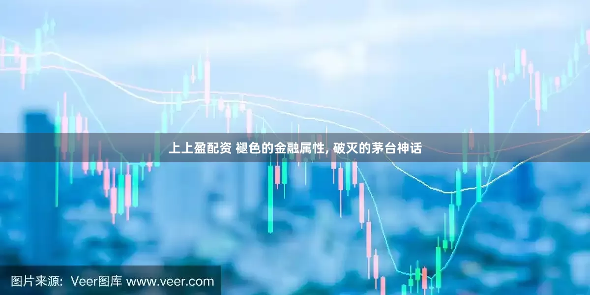 上上盈配资 褪色的金融属性, 破灭的茅台神话