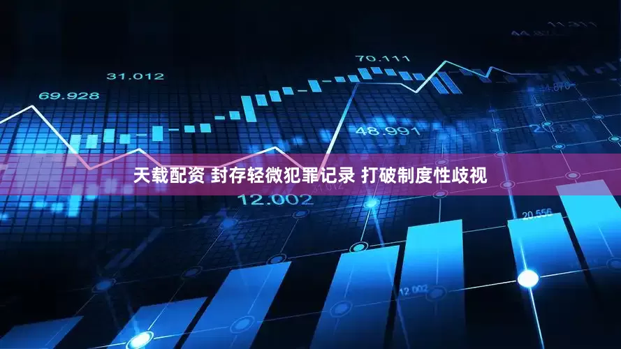 天载配资 封存轻微犯罪记录 打破制度性歧视