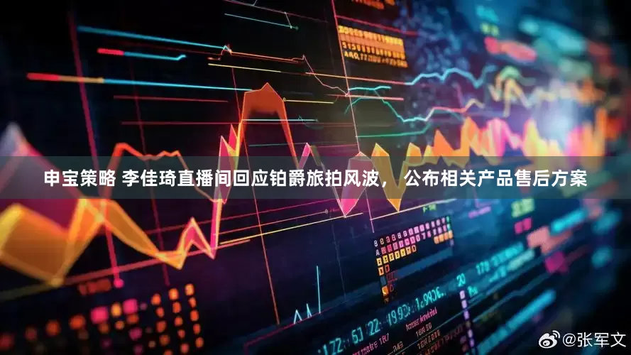 申宝策略 李佳琦直播间回应铂爵旅拍风波， 公布相关产品售后方案