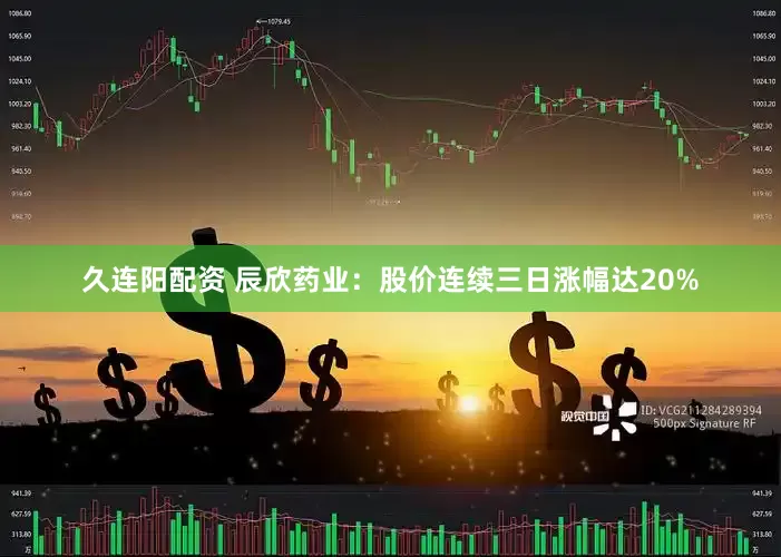 久连阳配资 辰欣药业：股价连续三日涨幅达20%