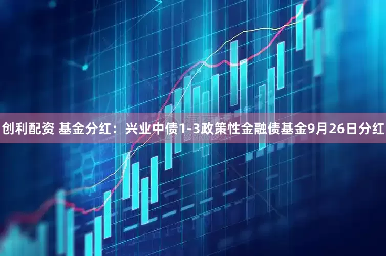 创利配资 基金分红：兴业中债1-3政策性金融债基金9月26日分红