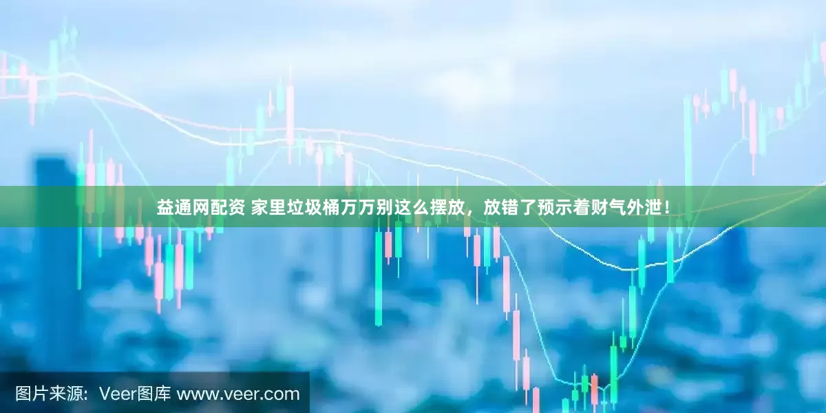益通网配资 家里垃圾桶万万别这么摆放,放错了预示着财气外泄!
