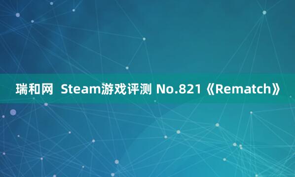 瑞和网 Steam游戏评测 No.821《Rematch》
