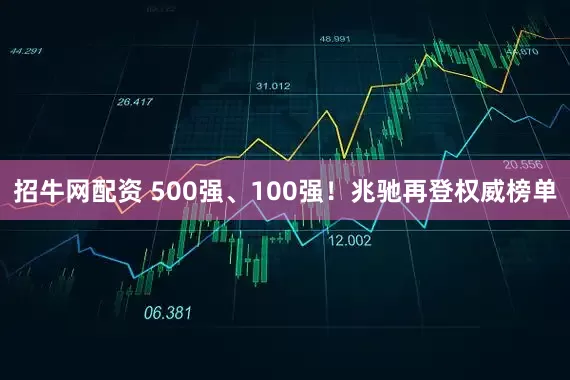 招牛网配资 500强、100强!兆驰再登权威榜单