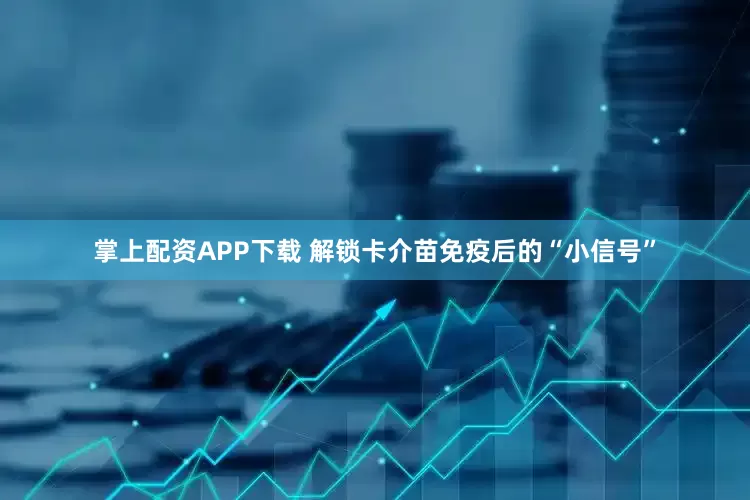 掌上配资APP下载 解锁卡介苗免疫后的“小信号”