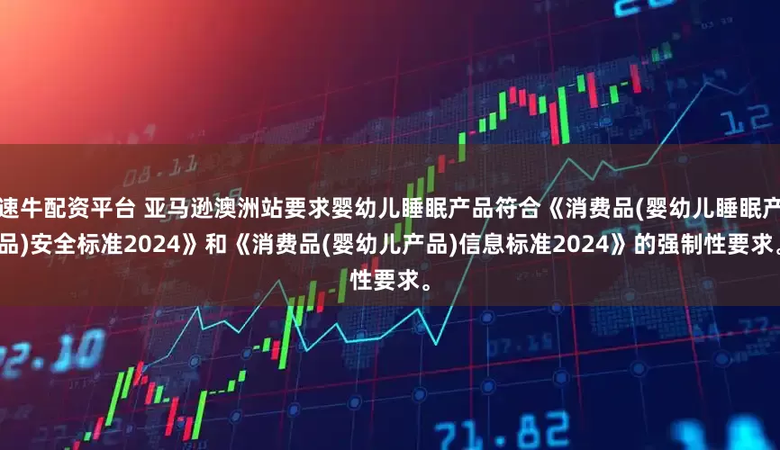 速牛配资平台 亚马逊澳洲站要求婴幼儿睡眠产品符合《消费品(婴幼儿睡眠产品)安全标准2024》和《消费品(婴幼儿产品)信息标准2024》的强制性要求。